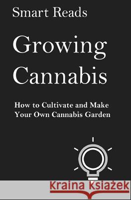 Growing Cannabis: How to Cultivate and Create Your Own Cannabis Garden Smart Reads 9781974106745 Createspace Independent Publishing Platform - książka