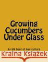 Growing Cucumbers Under Glass Us Dept of Agriculture Roger Chambers 9781541305007 Createspace Independent Publishing Platform