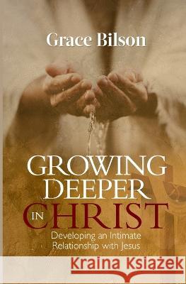 Growing Deeper in Christ: Developing an Intimate Relationship with Jesus Grace Bilson   9798378666362 Independently Published - książka