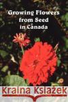 Growing Flowers from Seed in Canada Ronald G. Robertson 9781412094061 Trafford Publishing
