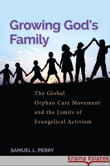 Growing God's Family: The Global Orphan Care Movement and the Limits of Evangelical Activism Samuel Perry 9781479800384 New York University Press - książka