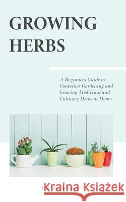 Growing Herbs: A Beginner's Guide to Container Gardening and Growing Medicinal and Culinary Herbs at Home Celeste Jarabese 9781690912965 Independently Published - książka