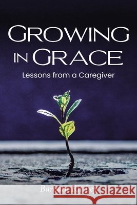 Growing in Grace: Lessons from a Caregiver Barbara Ritchey 9798890439963 Christian Faith Publishing - książka