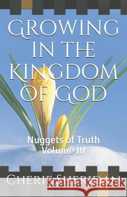 Growing in the Kingdom of God: Nuggets of Truth Volume III Cherie Sheridan 9781658037440 Independently Published - książka