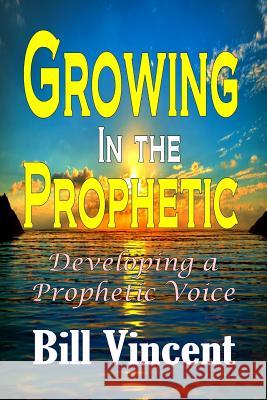 Growing In the Prophetic: Developing a Prophetic Voice Vincent, Bill 9781365754715 Revival Waves of Glory Ministries - książka