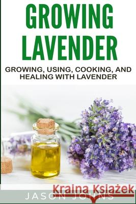 Growing Lavender - Growing, Using, Cooking and Healing with Lavender: The Complete Guide to Lavender Jason Johns 9781079411607 Independently Published - książka