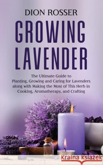 Growing Lavender: The Ultimate Guide to Planting, Growing and Caring for Lavenders along with Making the Most of This Herb in Cooking, A Dion Rosser 9781638181200 Primasta - książka