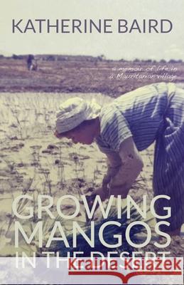 Growing Mangos in the Desert: a memoir of life in a Mauritanian village Katherine Baird 9781627203623 Loyola College/Apprentice House - książka