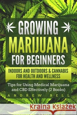 Growing Marijuana for Beginners Indoors and Outdoors & Cannabis for Health and Wellness: Tips for Using Medical Marijuana and CBD Effectively (2 Books Andrew Bell 9781689026895 Independently Published - książka