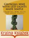 Growing MMJ with LED lights made simple: Growing MMJ with LED grow lights Rayton, Jory G. 9781541219281 Createspace Independent Publishing Platform