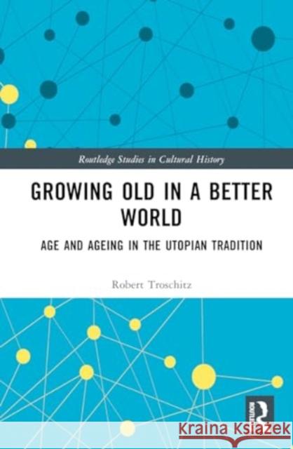 Growing Old in a Better World: Age and Ageing in the Utopian Tradition Robert Troschitz 9781032806662 Routledge - książka