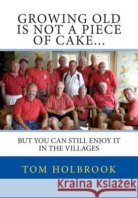 Growing Old Is Not A Piece Of Cake...: But You Can Still Enjoy It In The Villages, FL Holbrook, Tom 9781500604875 Createspace - książka