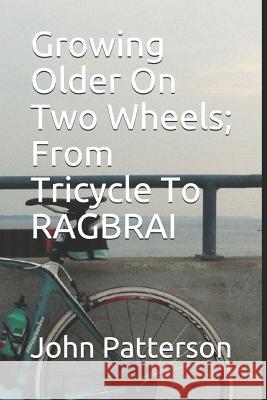 Growing Older on Two Wheels; From Tricycle to Ragbrai John Martin Patterson 9781795815888 Independently Published - książka