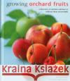Growing Orchard Fruits: A Directory of Varieties and How to Cultivate Them Successfully. Kate Whiteman 9780754831419 Anness Publishing