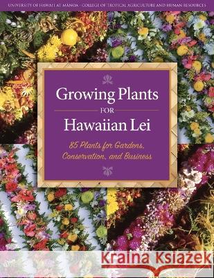 Growing Plants for Hawaiian Lei: 85 Plants for Gardens, Conservation, and Business Hollyer, James R. 9781929325269 College of Tropical Agriculture - książka