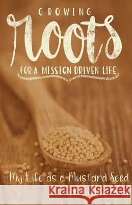 Growing Roots for a Mission Driven Life: My Life as a Mustard Seed Beth Armstrong 9781981738991 Createspace Independent Publishing Platform - książka