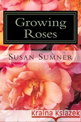 Growing Roses: Everything You Need to Know, and More . . . Susan Sumner 9781477569023 Createspace - książka