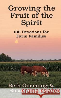 Growing the Fruit of the Spirit: 100 Devotionals for Farm Families Beth Gormong Susan Hayhurst 9781649498137 Elk Lake Publishing Inc - książka