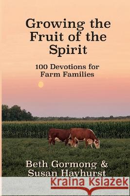 Growing the Fruit of the Spirit: 100 Devotionals for Farm Families Beth Gormong Susan Hayhurst 9781649498144 Elk Lake Publishing Inc - książka