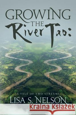 Growing the River Tao: : A Tale of Two Streams Lisa S. Nelson 9781534665262 Createspace Independent Publishing Platform - książka