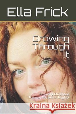 Growing Through It: Surviving Childhood Trauma, Abuse and Neglect Ella Frick 9781638778882 ISBN Services - książka