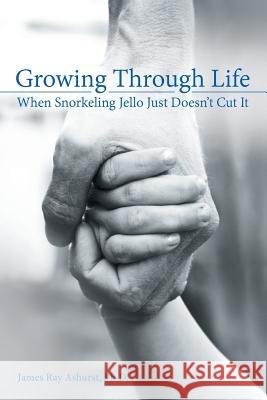 Growing Through Life: When Snorkeling Jello Just Doesn't Cut It Ph. D. James Ray Ashurst 9781973603870 WestBow Press - książka