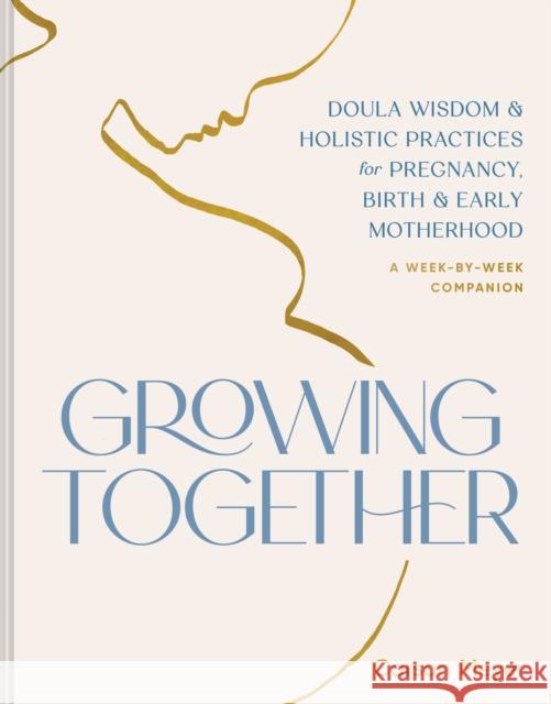 Growing Together: Doula Wisdom & Holistic Practices for Pregnancy, Birth, & Early Motherhood Carson Meyer 9781797230733 Chronicle Prism - książka