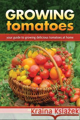 Growing Tomatoes: Your Guide to Growing Delicious Tomatoes at Home Jason Johns 9781570673672 Book Publishing Company - książka