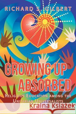 Growing Up Absorbed: Religious Education Among the Unitarian Universalists Richard S. Gilbert 9781491734063 iUniverse.com - książka
