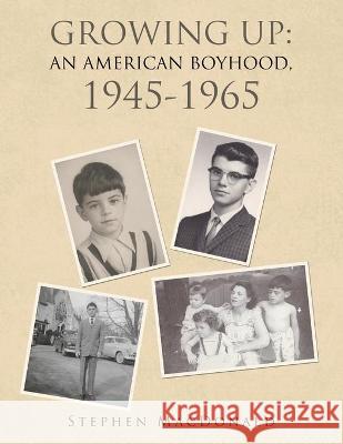 Growing Up: an American Boyhood, 1945-1965 Stephen MacDonald 9781664166806 Xlibris Us - książka