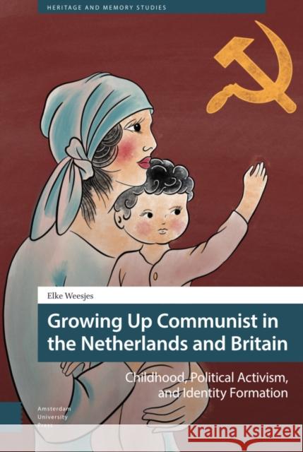Growing Up Communist in the Netherlands and Britain: Childhood, Political Activism, and Identity Formation DR. ENG Elke Weesjes   9789463726634 Amsterdam University Press - książka