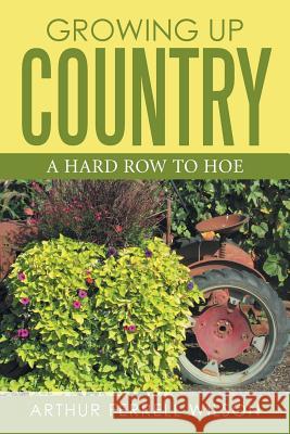 Growing Up Country: A Hard Row to Hoe Arthur Ferell Wilson 9781524502652 Xlibris - książka