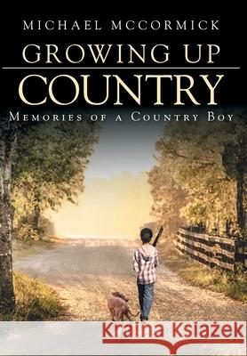 Growing Up Country: Memories of a Country Boy Michael McCormick 9781639034307 Christian Faith Publishing, Inc - książka