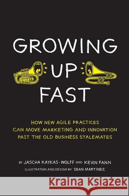 Growing Up Fast: How New Agile Practices Can Move Marketing And Innovation Past The Old Business Stalemates Martinez, Sean 9780692238721 Marketing Iteration - książka