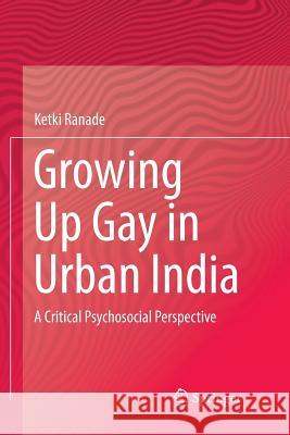 Growing Up Gay in Urban India: A Critical Psychosocial Perspective Ranade, Ketki 9789811341335 Springer - książka