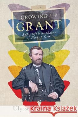 Growing Up Grant: A Gay Life in the Shadow of Ulysses S. Grant Ulysses Grant Dietz 9780578980188 Ulysses Grant Dietz - książka