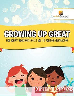 Growing Up Great: Kids Activity Books Ages 10-12 Vol -3 Addition & Subtraction Activity Crusades 9780228221937 Not Avail - książka