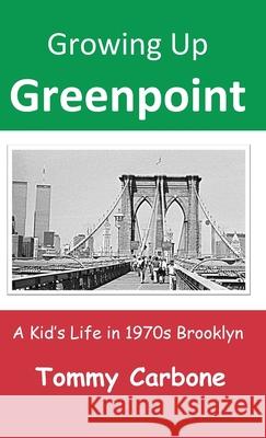 Growing Up Greenpoint: A Kid's Life in 1970s Brooklyn Tommy Carbone 9781732111721 Burnt Jacket Publishing - książka