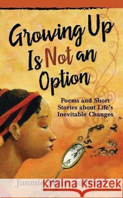 Growing Up Is Not an Option: Poems and Short Stories about Life's Inevitable Changes Jimmie Miller Johnson   9780997601015 Black Sugar Press - książka