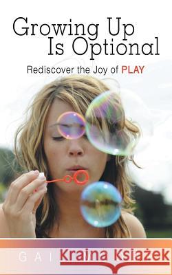 Growing Up Is Optional: Rediscover the Joy of Play Moore, Gail 9781452592282 Balboa Press - książka