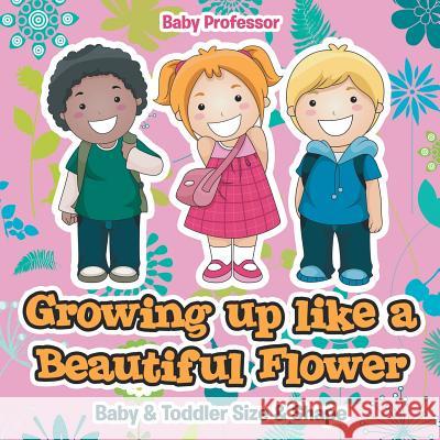 Growing up like a Beautiful Flower baby & Toddler Size & Shape Baby Professor 9781541902848 Baby Professor - książka