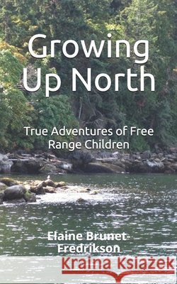 Growing Up North: True Adventures of Free Range Children Brunet-Fredrikson, Elaine 9781704830476 Independently Published - książka