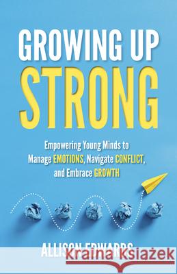 Growing Up Strong: Empowering Young Minds to Manage Emotions, Navigate Conflict, and Embrace Growth Allison Edwards 9781953945952 National Center for Youth Issues - książka