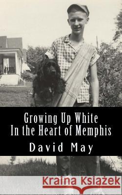Growing Up White: In the Heart of Memphis David May 9781979198776 Createspace Independent Publishing Platform - książka