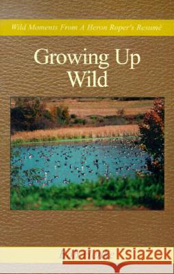 Growing Up Wild: Wild Moments from a Heron Roper's Resume Bob Henke 9780738814117 Xlibris Corporation - książka