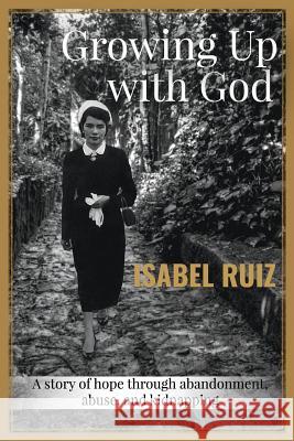 Growing Up With God: A story of hope through abandonment, abuse, and kidnapping. Ruiz, Isabel 9781523283613 Createspace Independent Publishing Platform - książka