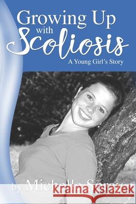 Growing Up with Scoliosis: (A Young Girl's Story) Revised! Michelle Spray 9781974579969 Createspace Independent Publishing Platform - książka