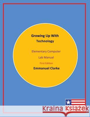 Growing Up With Technology: Elementary Computer Lab Manual, First Edition Clarke, Emmanuel 9780989804240 Clarke Publishing and Consulting G - książka