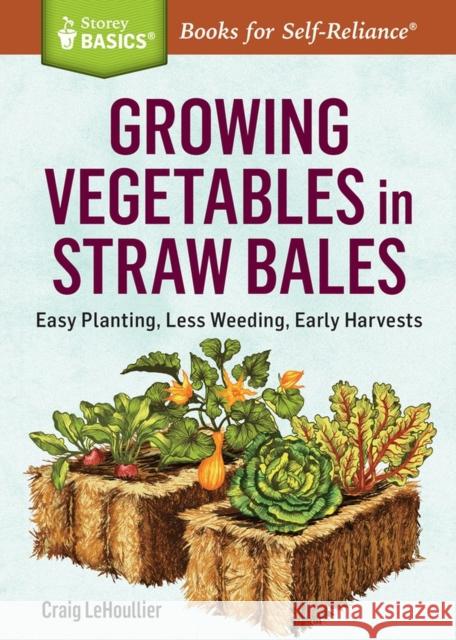 Growing Vegetables in Straw Bales: Easy Planting, Less Weeding, Early Harvests Craig Lehoullier 9781612126142 Storey Publishing - książka