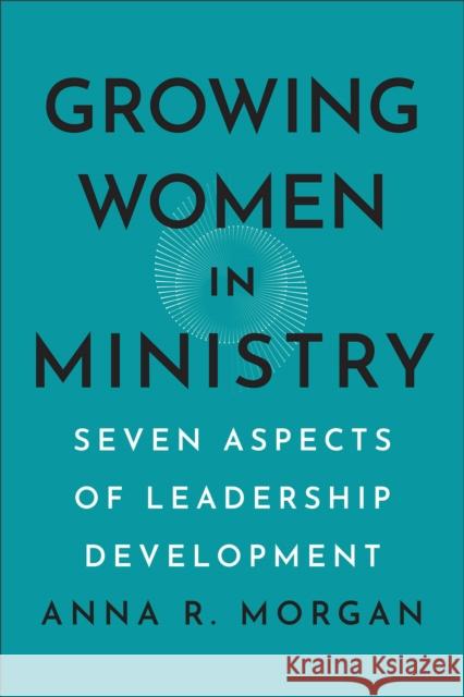 Growing Women in Ministry: Seven Aspects of Leadership Development Anna R. Morgan 9781540967190 Baker Publishing Group - książka